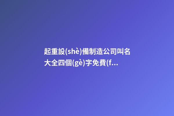 起重設(shè)備制造公司叫名大全四個(gè)字免費(fèi) 哪個(gè)合適參考-第1張-公司起名-玄機(jī)派